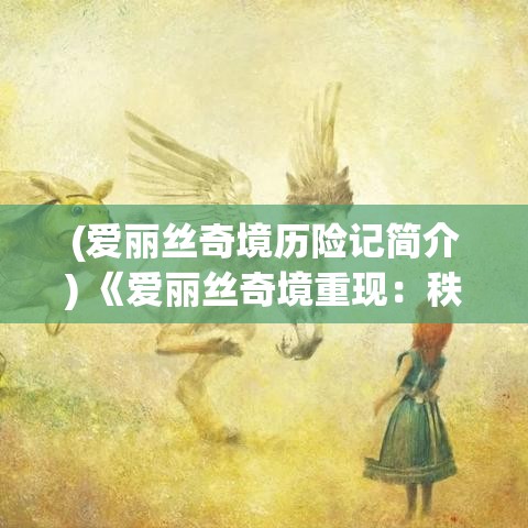 (爱丽丝奇境历险记简介) 《爱丽丝奇境重现：秩序与混沌的交织律动》探索规则与创造力的平衡之美